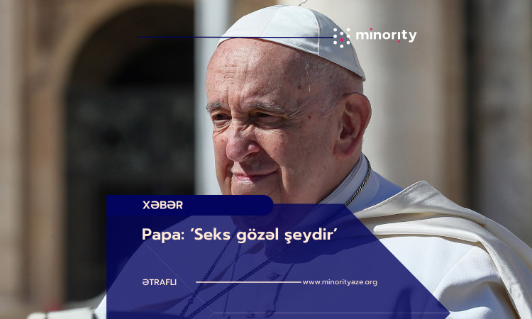 Papa: ‘Seks gözəl şeydir’